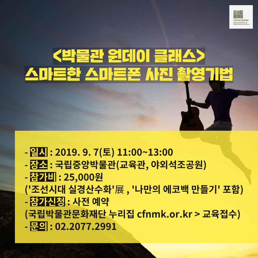 국립박물관문화재단 <박물관 원데이 클래스> 스마트한 스마트폰 사진 촬영기법  _일시_2019.9.7(토) 11:00~13:00 _장소_국립중앙박물관(교육관, 야외석조공원 등) _참가비_25,000원 (조선시대 실경산수화展, 나만의 에코백 만들기 포함) _참가신청_사전 예약 (국립박물관문화재단 누리집 cfnmk.or.kr>교육접수) _문의_02.2077.2991