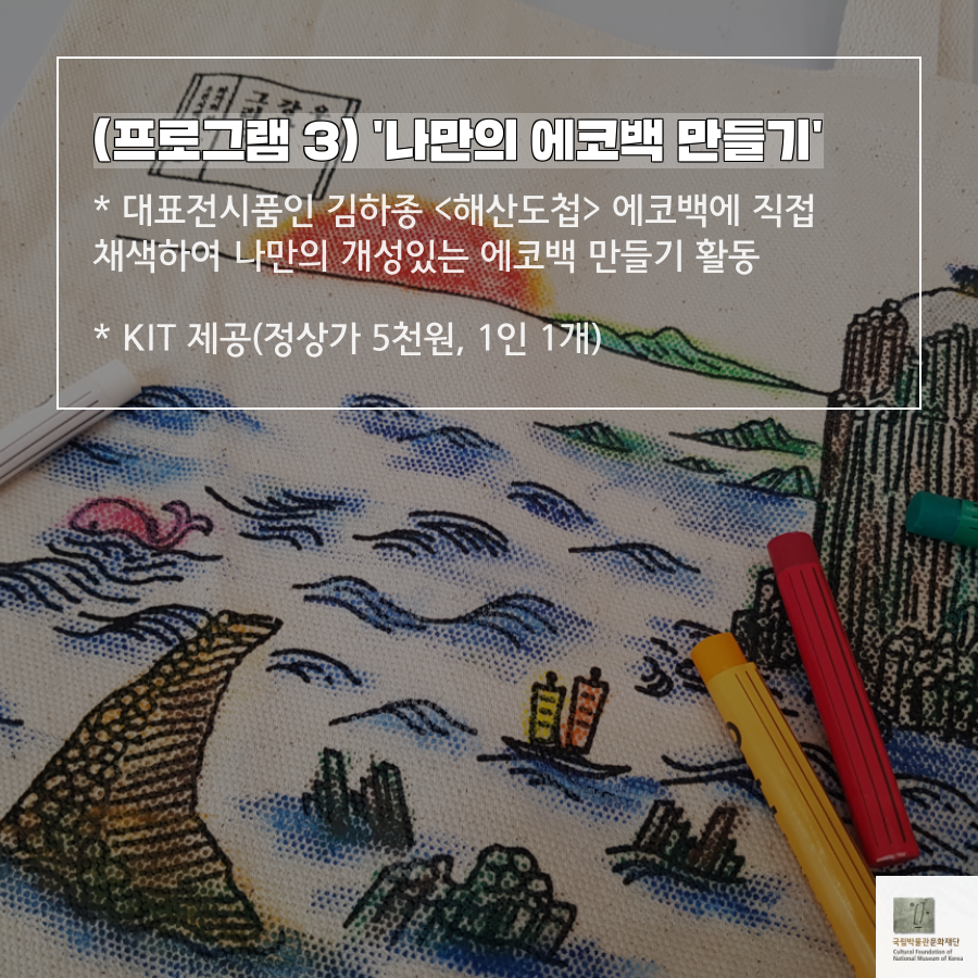 (프로그램3) 나만의 에코백 만들기 * 대표전시품인 김하종 <해산도첩> 에코백에 직접 채색하여 나만의 개성있는 에코백 만들기 활동 * KIT 제공(정상가 5천원, 1인 1개)