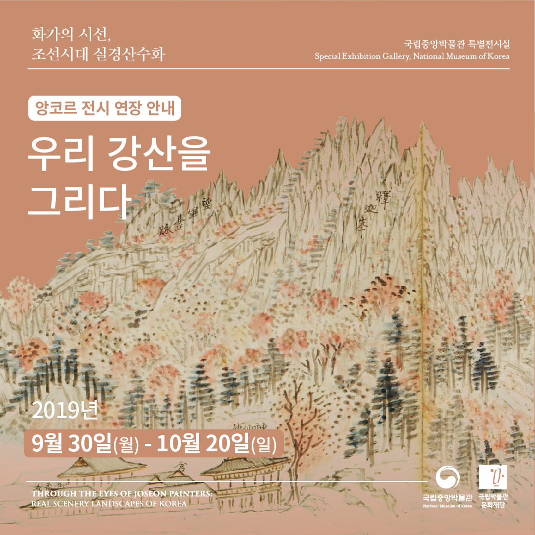 화가의 시선, 조선시대 실경산수화 국립중앙박물관 특별전시실 Special Exhibition Gallery, National Museum of Korea / 앙코르 전시 연장 안내 우리 강산을 그리다 2019년 9월 30일(월)-10월 20일(일) / THROUGH THE EYES OF JOSEON PAINTERS: REAL SCENERY LANDSCAPE OF KOREA 국립중앙박물관 국립박물관문화재단