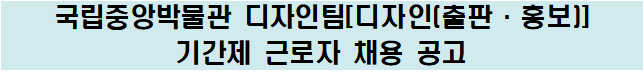 국립중앙박물관 디자인팀(디자인(출판홍보)) 기간제 근로자 채용 공고