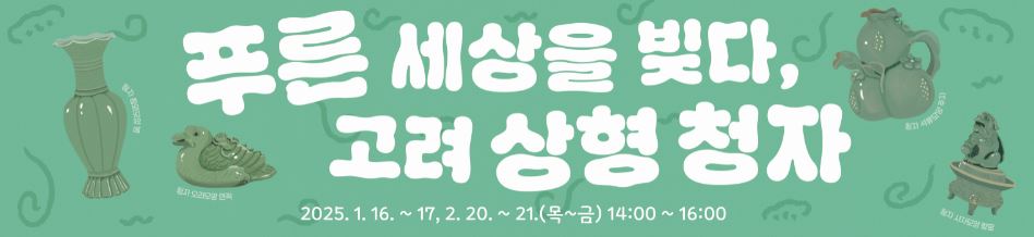 푸른 세상을 빚다, 고려 청자, 2025년 1월16~17일, 2월 20일~21일, 목요일 금요일, 14시~16시