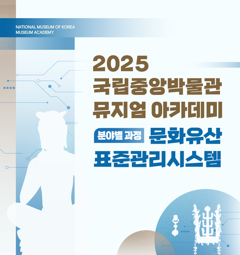 2025 국립중앙박물관 뮤지엄 아카데미 분야별 과정 문화유산표준관리시스템
2025.5.27.(화)