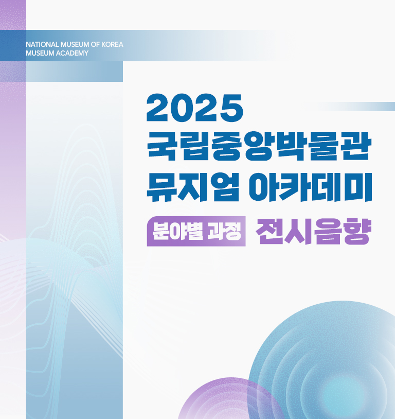 2025 국립중앙박물관 뮤지엄 아카데미 분야별 과정 전시음향
2025.5.28.(수)