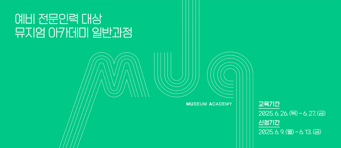 예비 전문인력 대상 뮤지엄 아카데미 일반과정
MUSEUM ACADEMY
교육기간 2025.6.26.(목)~6.27.(금)
신청기간 2025.6.9.(월)~6.13.(금)