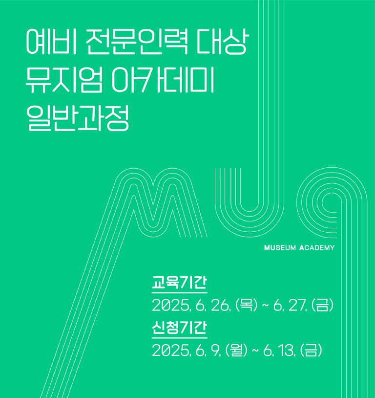 예비 전문인력 대상 뮤지엄 아카데미 일반과정
MUSEUM ACADEMY
교육기간 2025.6.26.(목)~6.27.(금)
신청기간 2025.6.9.(월)~6.13.(금)