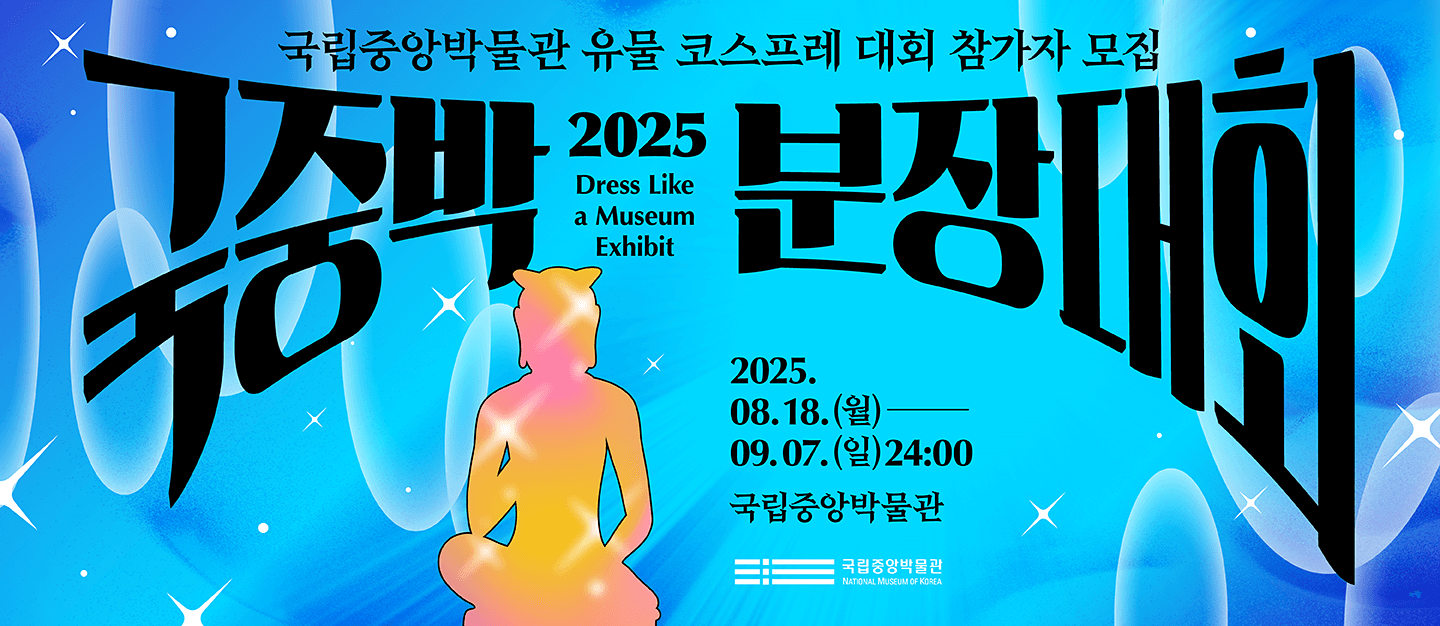 국립중앙박물관 유물 코스프레 대회 참가자 모집
2025 국중박 분장대회 25.08.18.(월)~9.7.(일) 24:00 국립중앙박물관
