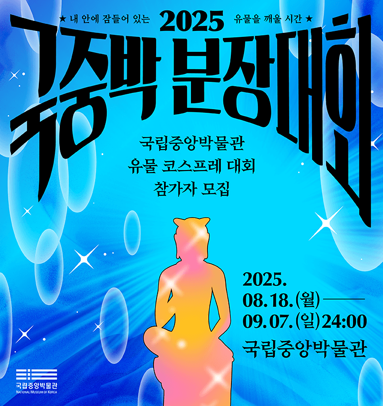 국립중앙박물관 유물 코스프레 대회 참가자 모집
2025 국중박 분장대회 25.08.18.(월)~9.7.(일) 24:00 국립중앙박물관