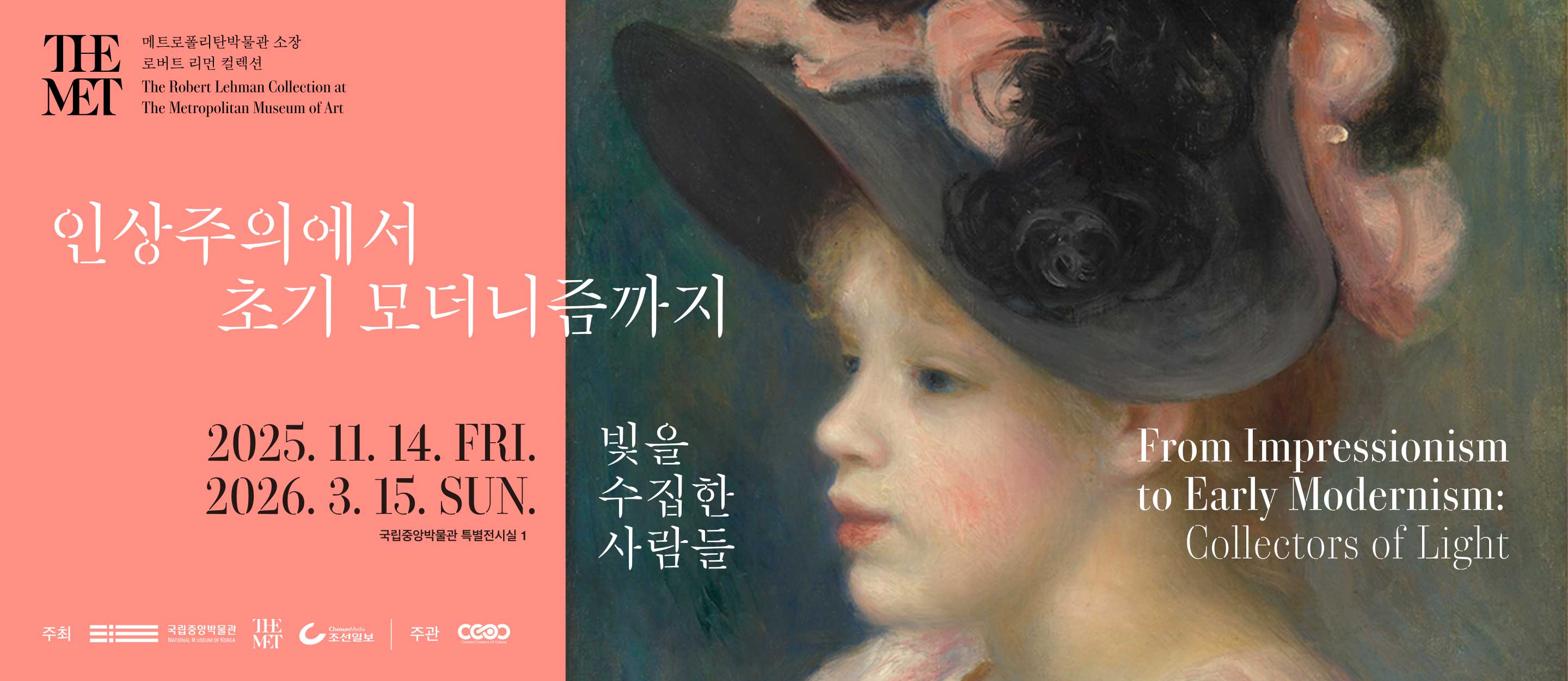 From The Metropolitan Museum of Art 
메트로폴리탄박물관 소장 로버트 리먼 컬렉션
the Robert Lehman Collection at The Metropolitan Museum of Art
인상주의에서 초기 모더니즘까지, 빛을 수집한 사람들 
2025.11.14~2026.03.15
국립중앙박물관 특별전시실1
From Impressionism to Early Modernism: Collectors of Light 
Special Exhibition Gallery 1