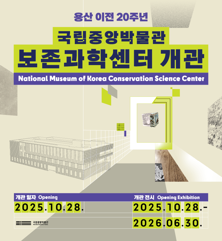 용산 이전 20주년 국립중앙박물관 보존과학센터 개관
개관 일자  2025.10.28.
개관전시 2025.10.28.~2026.06.30.
