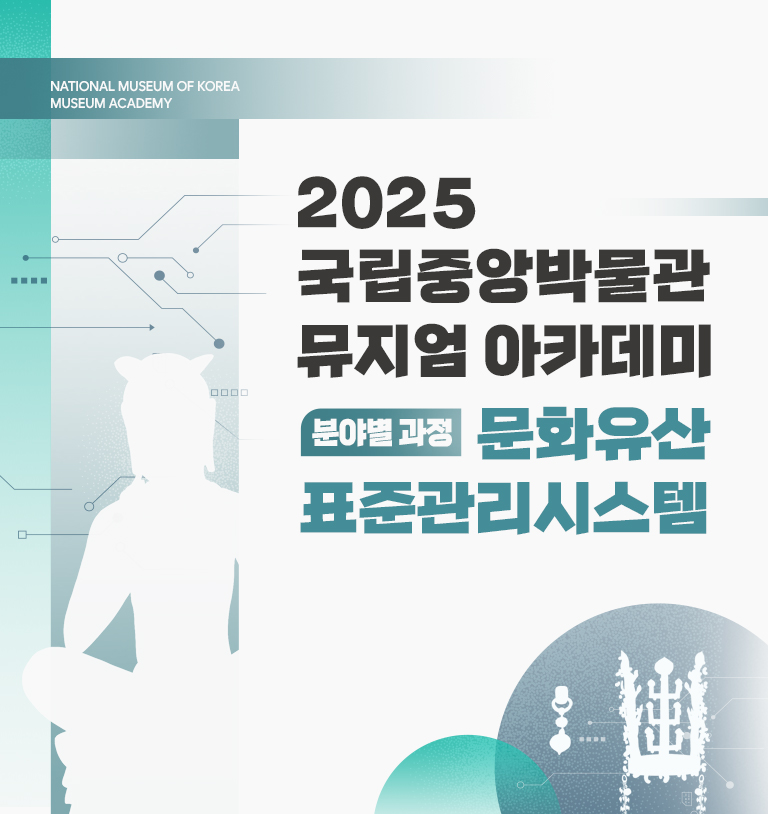 NATIONAL MUSEUM OF KOREA  MUSEUM ACADEMY
2025 국립중앙박물관 뮤지엄 아카데미
분야별 과정 문화유산표준관리시스템
2025. 11. 25.(화)