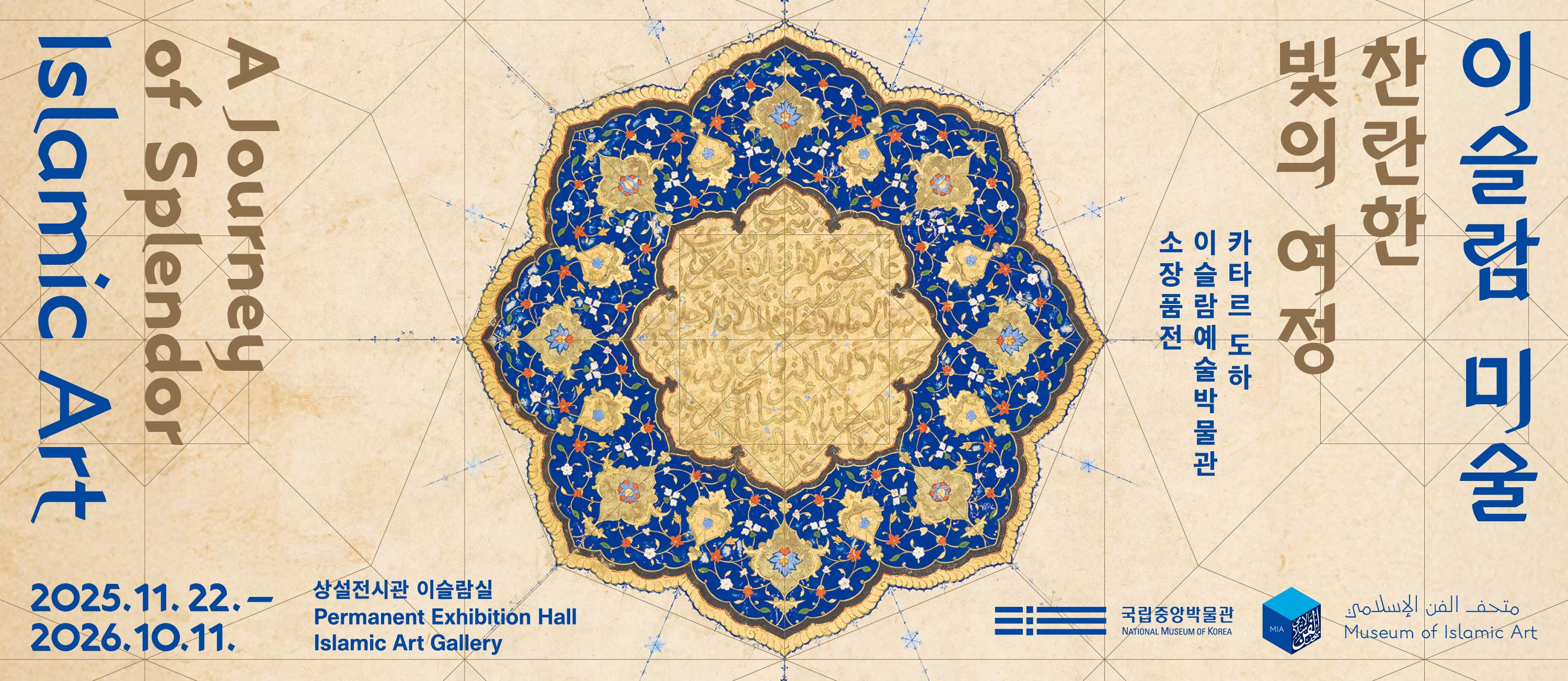 이슬람 미술
Islamic Art
찬란한 빛의 여정
A Journey of Splendor

2025.11.22.–2026.10.11

상설전시관 이슬람실
Permanent Exhibition Hall
Islamic Art Gallery

국립중앙박물관
National Museum of Korea
 
يملسلا نفلا فحتم
Museum of Islamic Art