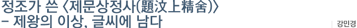 정조가 쓴 <제문상정사(題汶上精舍)> - 제왕의 이상, 글씨에 남다 : 강민경