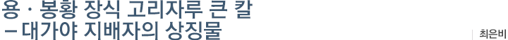 용 · 봉황 장식 고리자루 큰 칼 – 대가야 지배자의 상징물:최은비