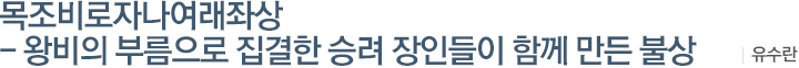 목조비로자나여래좌상 - 왕비의 부름으로 집결한 승려 장인들이 함께 만든 불상  : 유수란