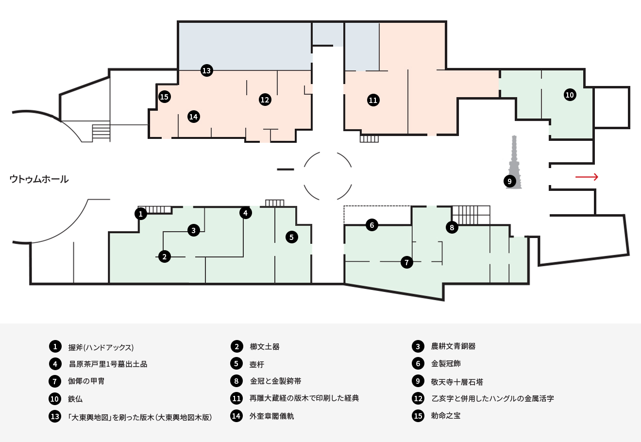 名品30選 1F
1 ハンドアックス
2 櫛文土器
3 農耕文青銅器
4 昌原茶戸里1号墓出土品
5 「壺杅」銘青銅盒
6 金製冠飾
7 伽倻の甲冑
8 金冠と金製銙帯
9 敬天寺十層石塔
10 鉄仏 
11 再雕大蔵経の版木で印刷した経典
12 乙亥字と併用したハングルの金属活字
13 大東輿地図木版
14 外奎章閣儀軌
15 勅命之宝