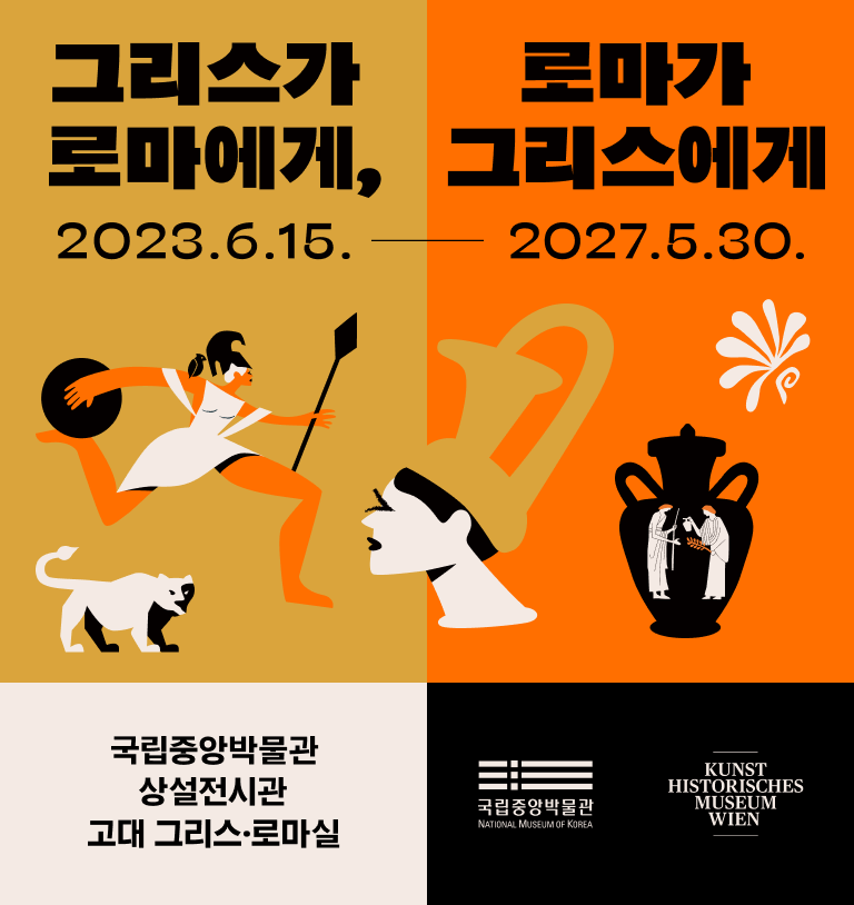 　그리스가 로마에게, 로마가 그리스에게 2023.6.25.-2027.5.30.
SEPARATE BUT INSEPARABLE: MYTHOLOGY AND CULTURE OF ANCIENT GREECE AND ROME
국립중앙박물관 상설전시관 고대 그리스·로마실

국립중앙박물관 KUNST HISTORISCHES MUSEUM WIEN