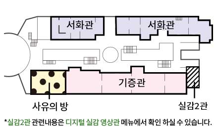 2층 ○서화관 ○사유의방 ○기증관 ○실감2관 ※실감2관 관련내용은 디지털 실감 영상관 메뉴에서 확인하실 수 있습니다.